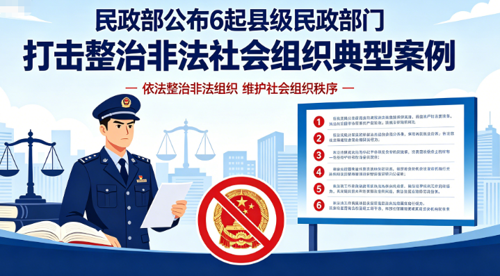 民政部公布6起县级民政部门打击整治非法社会组织典型案例 营造规范有序的社会组织发展环境