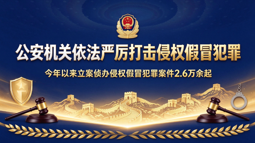 公安机关依法严厉打击侵权假冒犯罪 今年以来立案侦办侵权假冒犯罪案件2.6万余起